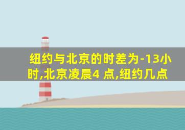 纽约与北京的时差为-13小时,北京凌晨4 点,纽约几点